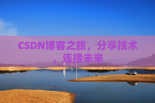 CSDN博客之旅，分享技术，连接未来